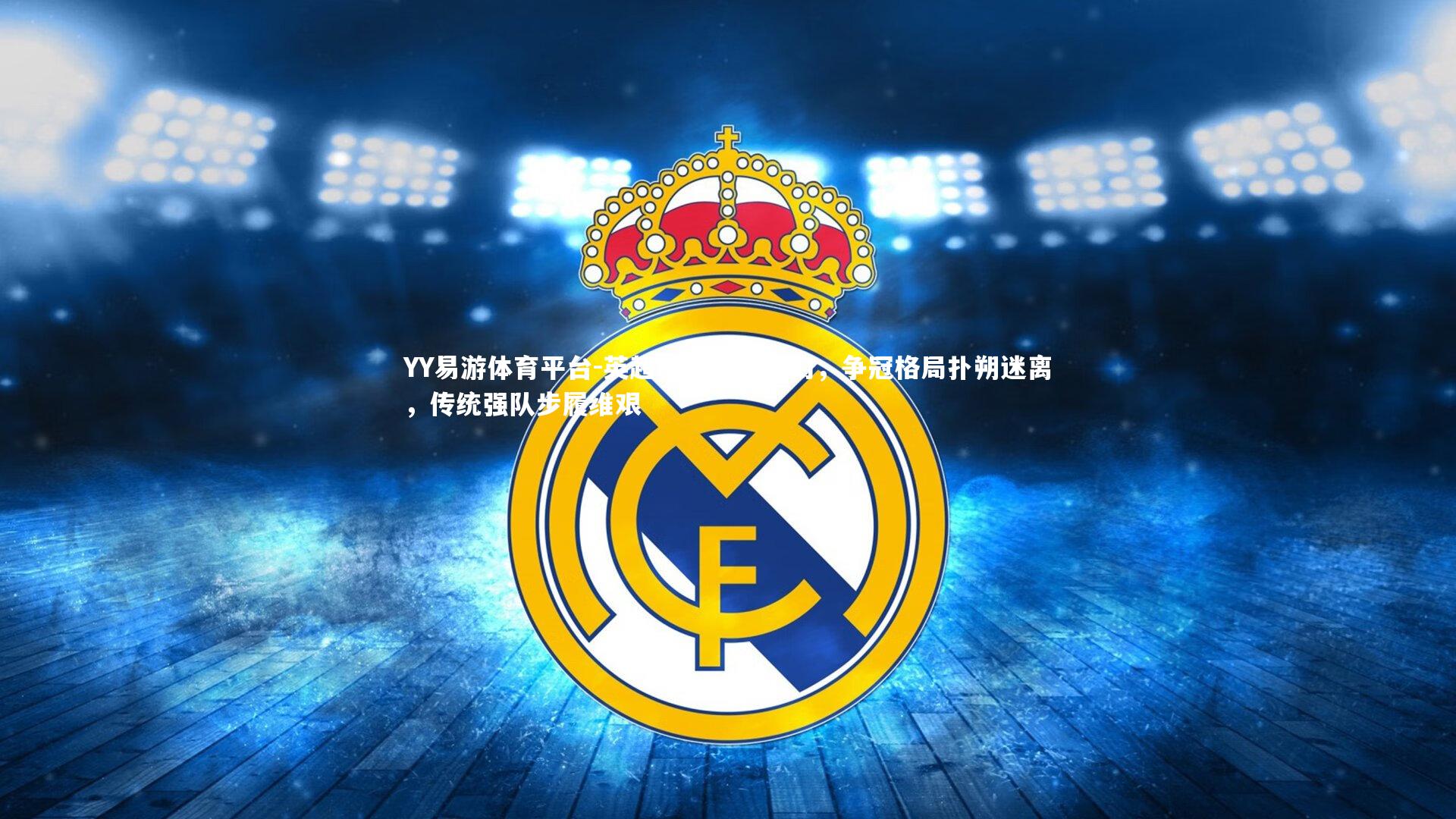 YY易游体育平台-英超豪门风云变幻，争冠格局扑朔迷离，传统强队步履维艰